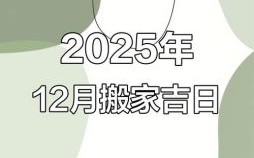 2025年12月搬家吉日推荐 2025年12月适合搬家的黄道吉日查询