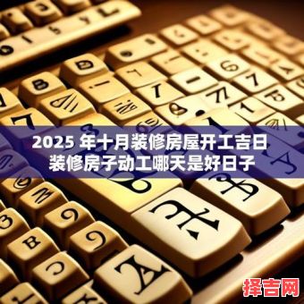 2025年10月修房大吉日子 2025年10月适合修房动土的好日子-第1张图片